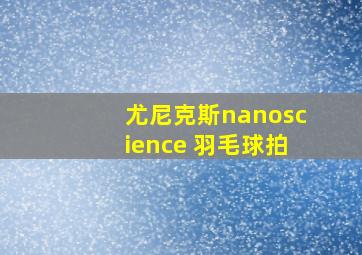 尤尼克斯nanoscience 羽毛球拍